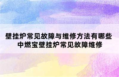 壁挂炉常见故障与维修方法有哪些 中燃宝壁挂炉常见故障维修